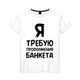 Женская футболка хлопок с принтом Я требую продолжения банкета в Новосибирске, 100% хлопок | прямой крой, круглый вырез горловины, длина до линии бедер, слегка спущенное плечо | банкет | иван васильевич | меняет профессию | продолжение | цитата
