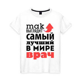 Женская футболка хлопок с принтом Так выглядит врач в Новосибирске, 100% хлопок | прямой крой, круглый вырез горловины, длина до линии бедер, слегка спущенное плечо | врач | лучший | медицина | мир | профессия | работа | самый лучший | стрелка
