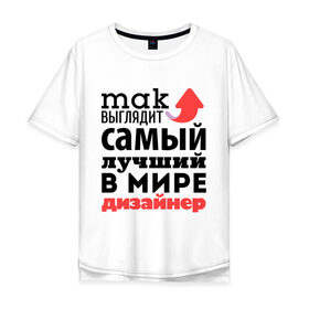 Мужская футболка хлопок Oversize с принтом Так выглядит дизайнер в Новосибирске, 100% хлопок | свободный крой, круглый ворот, “спинка” длиннее передней части | Тематика изображения на принте: дизайнер | лучший | мир | профессия | работа | самый лучший | стрелка