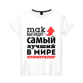 Женская футболка хлопок с принтом Так выглядит стоматолог в Новосибирске, 100% хлопок | прямой крой, круглый вырез горловины, длина до линии бедер, слегка спущенное плечо | зубы | лучший | мир | профессия | работа | самый лучший | стоматолог | стрелка