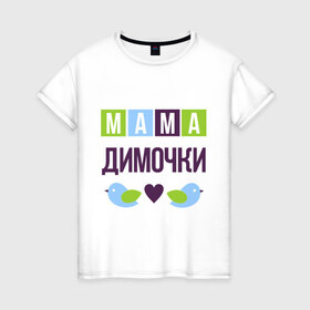 Женская футболка хлопок с принтом Мама Димочки в Новосибирске, 100% хлопок | прямой крой, круглый вырез горловины, длина до линии бедер, слегка спущенное плечо | дима | дмитрий | женщинам | имя ребенка | мама | подарок | птички