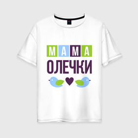 Женская футболка хлопок Oversize с принтом Мама Олечки в Новосибирске, 100% хлопок | свободный крой, круглый ворот, спущенный рукав, длина до линии бедер
 | женщинам | имя ребенка | мама | оля. ольга | подарок | птички