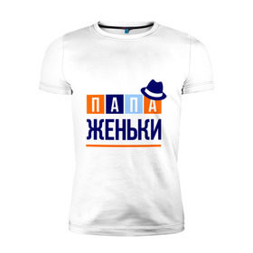 Мужская футболка премиум с принтом Папа Женьки в Новосибирске, 92% хлопок, 8% лайкра | приталенный силуэт, круглый вырез ворота, длина до линии бедра, короткий рукав | евгений | женя | имя ребенка | мужчинам | отец | папа | подарок | шляпа