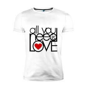 Мужская футболка премиум с принтом All you need is love в Новосибирске, 92% хлопок, 8% лайкра | приталенный силуэт, круглый вырез ворота, длина до линии бедра, короткий рукав | 