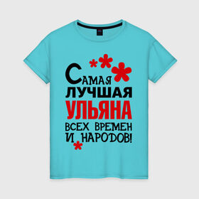 Женская футболка хлопок с принтом Самая лучшая Ульяна в Новосибирске, 100% хлопок | прямой крой, круглый вырез горловины, длина до линии бедер, слегка спущенное плечо | времен и народов | самая лучшая | ульяна | уля