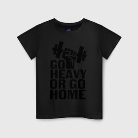 Детская футболка хлопок с принтом Go heavy or go home в Новосибирске, 100% хлопок | круглый вырез горловины, полуприлегающий силуэт, длина до линии бедер | go | go home | heavy