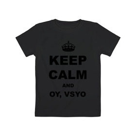 Детская футболка хлопок с принтом Keep calm and oy vsyo в Новосибирске, 100% хлопок | круглый вырез горловины, полуприлегающий силуэт, длина до линии бедер | девушки | женская логика | лучший аргумент | мем | ой всё | популярные цитаты | приколы | спор