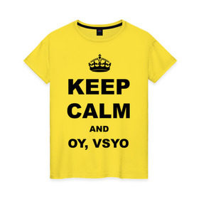 Женская футболка хлопок с принтом Keep calm and oy vsyo в Новосибирске, 100% хлопок | прямой крой, круглый вырез горловины, длина до линии бедер, слегка спущенное плечо | девушки | женская логика | лучший аргумент | мем | ой всё | популярные цитаты | приколы | спор