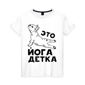 Женская футболка хлопок с принтом Это йога детка в Новосибирске, 100% хлопок | прямой крой, круглый вырез горловины, длина до линии бедер, слегка спущенное плечо | детка | йога | пёс | собака | спорт