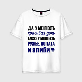 Женская футболка хлопок Oversize с принтом Алиби в Новосибирске, 100% хлопок | свободный крой, круглый ворот, спущенный рукав, длина до линии бедер
 | алиби | красивая дочь | лопата | надписи | отец | папа | прикольные цитаты | ружье