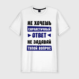 Мужская футболка премиум с принтом Не задавай тупой вопрос в Новосибирске, 92% хлопок, 8% лайкра | приталенный силуэт, круглый вырез ворота, длина до линии бедра, короткий рукав | надписи | прикольные цитаты | сарказм