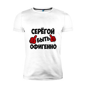 Мужская футболка премиум с принтом Серёгой быть офигенно в Новосибирске, 92% хлопок, 8% лайкра | приталенный силуэт, круглый вырез ворота, длина до линии бедра, короткий рукав | быть офигенно | офигенно | серега | сережа