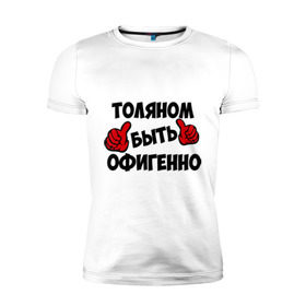 Мужская футболка премиум с принтом Толяном быть офигенно в Новосибирске, 92% хлопок, 8% лайкра | приталенный силуэт, круглый вырез ворота, длина до линии бедра, короткий рукав | анатолий | быть офигенно | офигенно | толя | толян