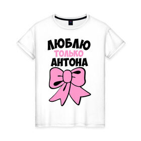 Женская футболка хлопок с принтом Люблю только Антона в Новосибирске, 100% хлопок | прямой крой, круглый вырез горловины, длина до линии бедер, слегка спущенное плечо | антон | бантик | люблю только
