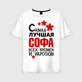 Женская футболка хлопок Oversize с принтом Самая лучшая Софа в Новосибирске, 100% хлопок | свободный крой, круглый ворот, спущенный рукав, длина до линии бедер
 | времен и народов | самая лучшая | софа | софия | софья