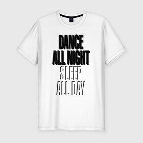 Мужская футболка премиум с принтом Dance all night, sleep all day в Новосибирске, 92% хлопок, 8% лайкра | приталенный силуэт, круглый вырез ворота, длина до линии бедра, короткий рукав | Тематика изображения на принте: 
