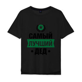 Мужская футболка хлопок Oversize с принтом Самый лучший дед в Новосибирске, 100% хлопок | свободный крой, круглый ворот, “спинка” длиннее передней части | 23 февраля | дед | мужчинам | парню | подарок | самый лучший
