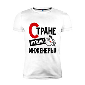Мужская футболка премиум с принтом Стране нужны инженеры! в Новосибирске, 92% хлопок, 8% лайкра | приталенный силуэт, круглый вырез ворота, длина до линии бедра, короткий рукав | инженер | профессия | специалист | стране нужны