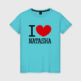 Женская футболка хлопок с принтом Я люблю Наташу. в Новосибирске, 100% хлопок | прямой крой, круглый вырез горловины, длина до линии бедер, слегка спущенное плечо | 