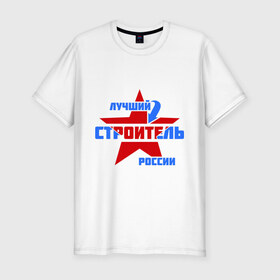 Мужская футболка премиум с принтом Лучший строитель России в Новосибирске, 92% хлопок, 8% лайкра | приталенный силуэт, круглый вырез ворота, длина до линии бедра, короткий рукав | лучший | россия | специалист | строитель