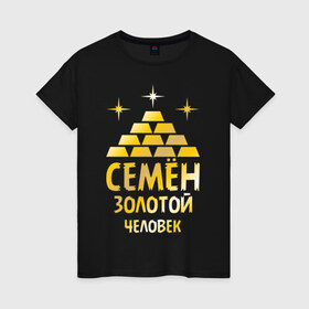 Женская футболка хлопок с принтом Семён - золотой человек (gold) в Новосибирске, 100% хлопок | прямой крой, круглый вырез горловины, длина до линии бедер, слегка спущенное плечо | золотой | семен | сеня | человек