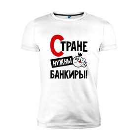 Мужская футболка премиум с принтом Стране нужны банкиры в Новосибирске, 92% хлопок, 8% лайкра | приталенный силуэт, круглый вырез ворота, длина до линии бедра, короткий рукав | 