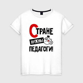 Женская футболка хлопок с принтом Стране нужны педагоги в Новосибирске, 100% хлопок | прямой крой, круглый вырез горловины, длина до линии бедер, слегка спущенное плечо | 