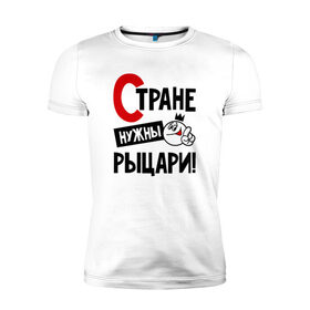 Мужская футболка премиум с принтом Стране нужны рыцари в Новосибирске, 92% хлопок, 8% лайкра | приталенный силуэт, круглый вырез ворота, длина до линии бедра, короткий рукав | 