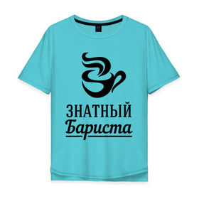 Мужская футболка хлопок Oversize с принтом Знатный бариста в Новосибирске, 100% хлопок | свободный крой, круглый ворот, “спинка” длиннее передней части | Тематика изображения на принте: бариста | знатный | профессия | специалист