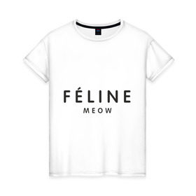 Женская футболка хлопок с принтом FELINE MEOW в Новосибирске, 100% хлопок | прямой крой, круглый вырез горловины, длина до линии бедер, слегка спущенное плечо | feline | meow