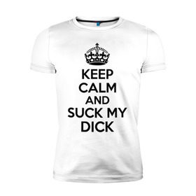 Мужская футболка премиум с принтом Keep calm and suck my dick в Новосибирске, 92% хлопок, 8% лайкра | приталенный силуэт, круглый вырез ворота, длина до линии бедра, короткий рукав | keep calm