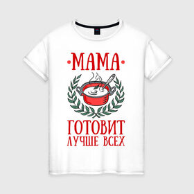 Женская футболка хлопок с принтом Мама готовит лучше всех в Новосибирске, 100% хлопок | прямой крой, круглый вырез горловины, длина до линии бедер, слегка спущенное плечо | готовка | еда | кастрюля | лист | мама