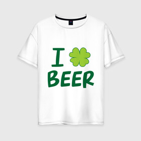 Женская футболка хлопок Oversize с принтом Love beer в Новосибирске, 100% хлопок | свободный крой, круглый ворот, спущенный рукав, длина до линии бедер
 | beer | love | ирландия | клевер | патрик | праздник | святой