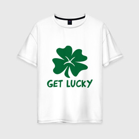 Женская футболка хлопок Oversize с принтом Get lucky в Новосибирске, 100% хлопок | свободный крой, круглый ворот, спущенный рукав, длина до линии бедер
 | get lucky | ирландия | клевер | патрик | святой