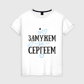 Женская футболка хлопок с принтом Замужем за Сергеем в Новосибирске, 100% хлопок | прямой крой, круглый вырез горловины, длина до линии бедер, слегка спущенное плечо | 