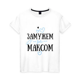 Женская футболка хлопок с принтом Замужем за Максом в Новосибирске, 100% хлопок | прямой крой, круглый вырез горловины, длина до линии бедер, слегка спущенное плечо | замужем | любовь | максим | муж | семья | сердце