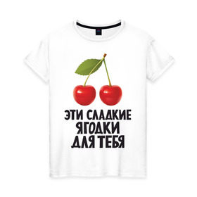 Женская футболка хлопок с принтом Эти сладкие ягодки для тебя в Новосибирске, 100% хлопок | прямой крой, круглый вырез горловины, длина до линии бедер, слегка спущенное плечо | вишенка | вишня | девушкам | сладкая | фрукты | ягодки