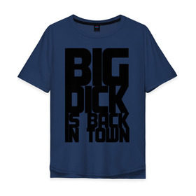 Мужская футболка хлопок Oversize с принтом BIG DICK IS BACK IN TOWN в Новосибирске, 100% хлопок | свободный крой, круглый ворот, “спинка” длиннее передней части | Тематика изображения на принте: big | кино