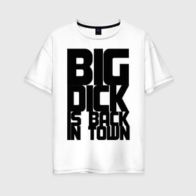 Женская футболка хлопок Oversize с принтом BIG DICK IS BACK IN TOWN в Новосибирске, 100% хлопок | свободный крой, круглый ворот, спущенный рукав, длина до линии бедер
 | big | кино