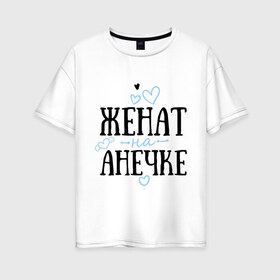 Женская футболка хлопок Oversize с принтом Женат на Анечке в Новосибирске, 100% хлопок | свободный крой, круглый ворот, спущенный рукав, длина до линии бедер
 | анечка | анна | аня | жена | женат | любовь | семья | сердце