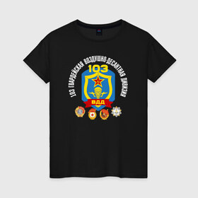 Женская футболка хлопок с принтом 103 гв. ВДД в Новосибирске, 100% хлопок | прямой крой, круглый вырез горловины, длина до линии бедер, слегка спущенное плечо | 103 гвардейская воздушно десантная дивизия вдвгвардия | 103вдд. вдд | @ | вдв | десант