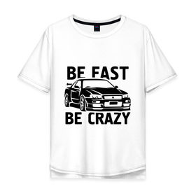 Мужская футболка хлопок Oversize с принтом Be fast be crazy в Новосибирске, 100% хлопок | свободный крой, круглый ворот, “спинка” длиннее передней части | car | авто