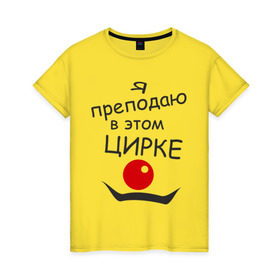 Женская футболка хлопок с принтом Преподаю в этом цирке в Новосибирске, 100% хлопок | прямой крой, круглый вырез горловины, длина до линии бедер, слегка спущенное плечо | клоун | преподаватель | учитель | цирк