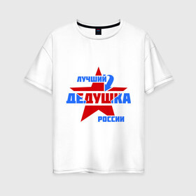 Женская футболка хлопок Oversize с принтом Лучший дедушка России в Новосибирске, 100% хлопок | свободный крой, круглый ворот, спущенный рукав, длина до линии бедер
 | дедушка | лучший