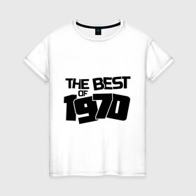 Женская футболка хлопок с принтом The best of 1970 в Новосибирске, 100% хлопок | прямой крой, круглый вырез горловины, длина до линии бедер, слегка спущенное плечо | 1970 | the best