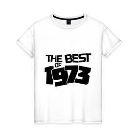 Женская футболка хлопок с принтом The best of 1973 в Новосибирске, 100% хлопок | прямой крой, круглый вырез горловины, длина до линии бедер, слегка спущенное плечо | 
