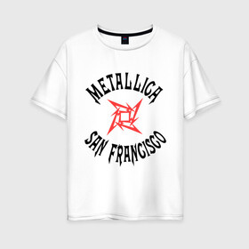 Женская футболка хлопок Oversize с принтом Metallica (San Francisco) в Новосибирске, 100% хлопок | свободный крой, круглый ворот, спущенный рукав, длина до линии бедер
 | metallica | san francisco