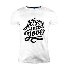 Мужская футболка премиум с принтом All you need is love в Новосибирске, 92% хлопок, 8% лайкра | приталенный силуэт, круглый вырез ворота, длина до линии бедра, короткий рукав | 