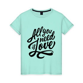 Женская футболка хлопок с принтом All you need is love в Новосибирске, 100% хлопок | прямой крой, круглый вырез горловины, длина до линии бедер, слегка спущенное плечо | Тематика изображения на принте: 