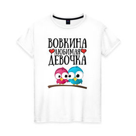 Женская футболка хлопок с принтом Вовкина любимая девочка в Новосибирске, 100% хлопок | прямой крой, круглый вырез горловины, длина до линии бедер, слегка спущенное плечо | Тематика изображения на принте: владимир | вова